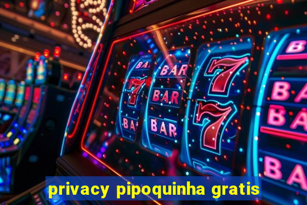 privacy pipoquinha gratis